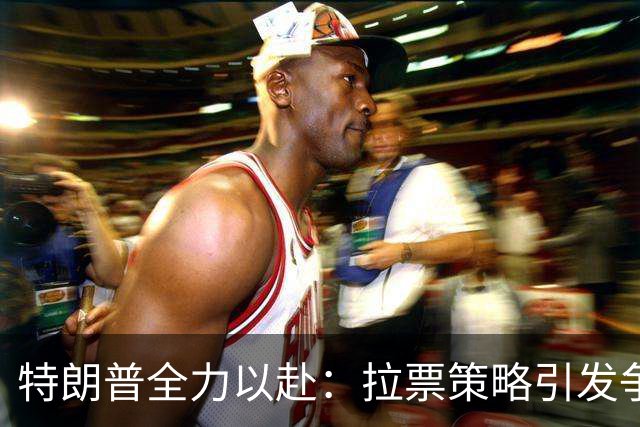 特朗普全力以赴：拉票策略引发争议，经济问题成焦点