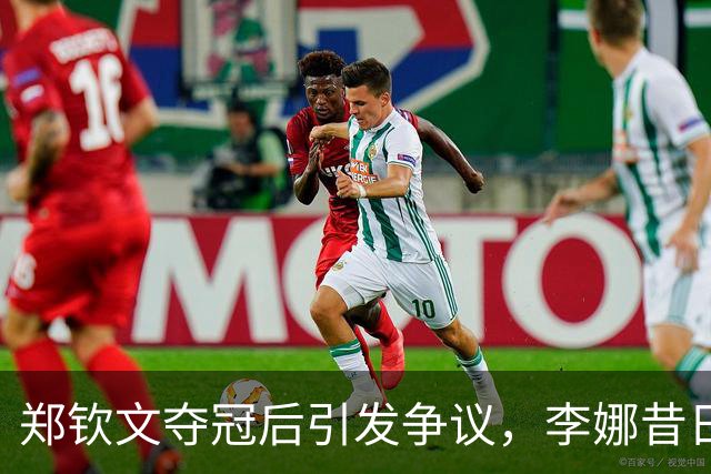 郑钦文夺冠后引发争议，李娜昔日遭到无端对比