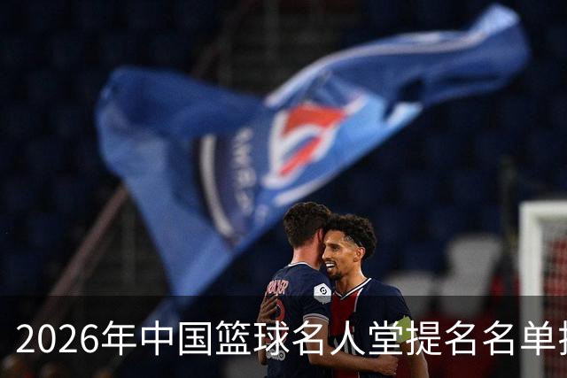 2026年中国篮球名人堂提名名单揭晓：李秋平和杜锋等人上榜